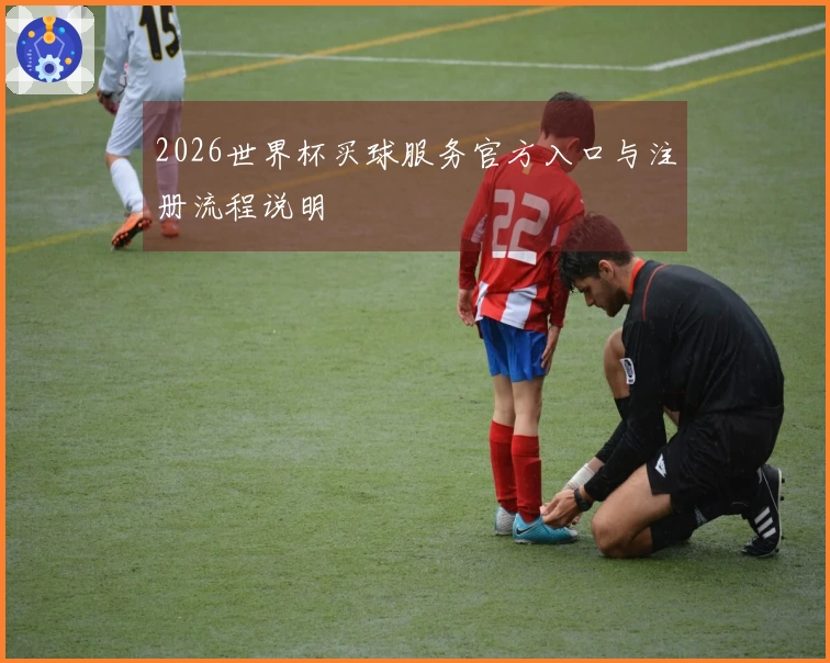 2026世界杯买球服务官方入口与注册流程说明