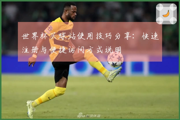 世界杯买球站使用技巧分享：快速注册与便捷访问方式说明