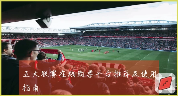 五大联赛在线购票平台推荐及使用指南