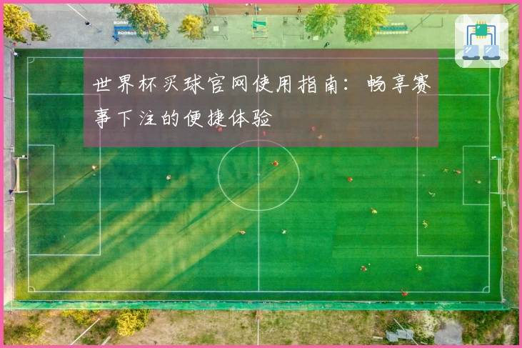 世界杯买球官网使用指南：畅享赛事下注的便捷体验