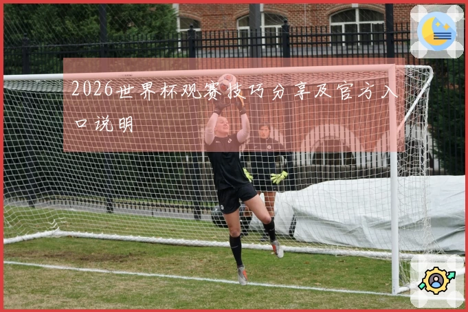 2026世界杯观赛技巧分享及官方入口说明