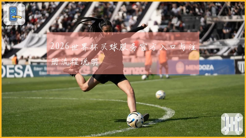 2026世界杯买球服务官方入口与注册流程说明