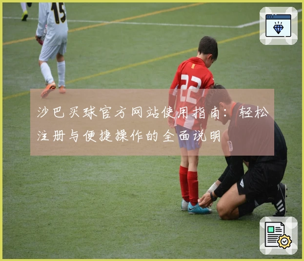 沙巴买球官方网站使用指南：轻松注册与便捷操作的全面说明