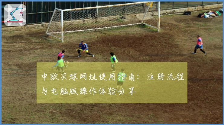 中欧买球网址使用指南：注册流程与电脑版操作体验分享