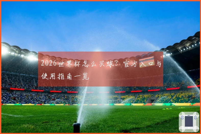 2026世界杯怎么买球？官方入口与使用指南一览