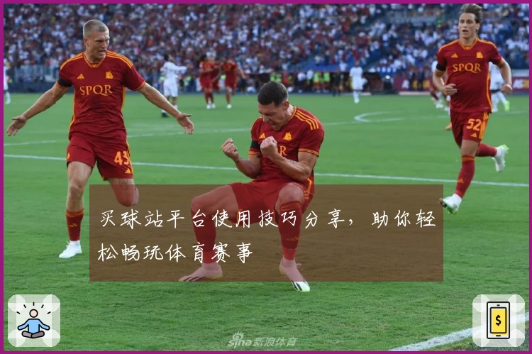 买球站平台使用技巧分享，助你轻松畅玩体育赛事