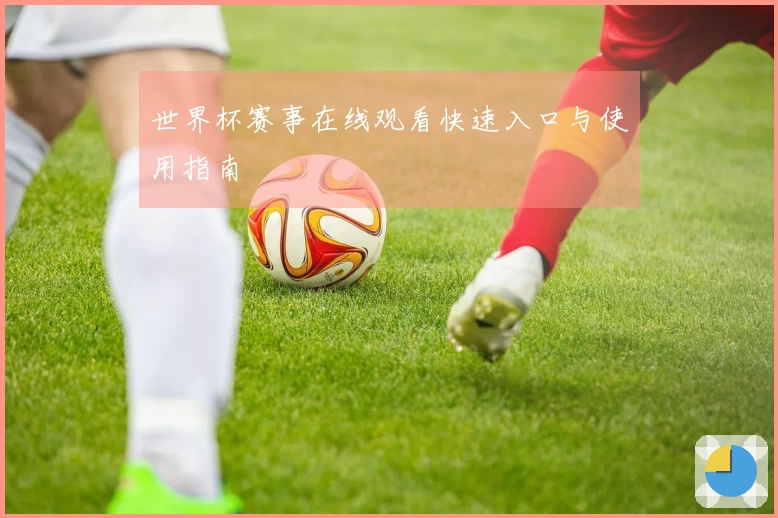 世界杯赛事在线观看快速入口与使用指南
